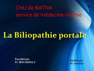 La Biliopathie portale
Encadré par
Pr ROUABHIA.S
Réalisé par
Dr merdaci
CHU de BATNA
service de médecine interne
 