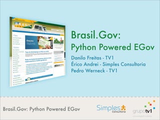 Brasil.Gov: Python Powered EGov
Brasil.Gov:
Python Powered EGov
Danilo Freitas - TV1
Érico Andrei - Simples Consultoria
Pedro Werneck - TV1
 