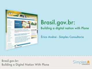 Brasil.gov.br:
Building a Digital Nation With Plone
Brasil.gov.br:
Building a digital nation with Plone
Érico Andrei - Simples Consultoria
 