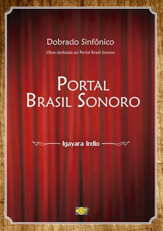 Dobrado Sinfônico
PORTAL
BRASIL SONORO
Obra dedicada ao Portal Brasil Sonoro
Igayara Indio
 