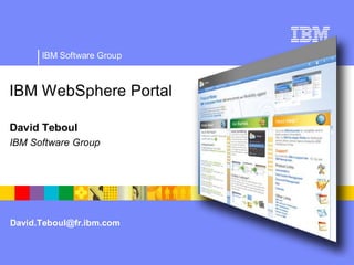 IBM Software Group



IBM WebSphere Portal

David Teboul
IBM Software Group




David.Teboul@fr.ibm.com
 