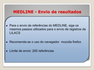 MEDLINE - Envio de resultados
 Para o envio de referências do MEDLINE, siga os
mesmos passos utilizados para o envio de r...