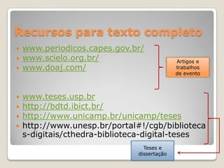 Recursos para texto completo
 www.periodicos.capes.gov.br/
 www.scielo.org.br/
 www.doaj.com/
 www.teses.usp.br
 http...