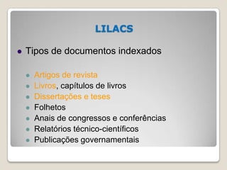 LILACS
 Tipos de documentos indexados
 Artigos de revista
 Livros, capítulos de livros
 Dissertações e teses
 Folheto...