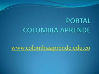 PORTALCOLOMBIA APRENDE www.colombiaaprende.edu.co 