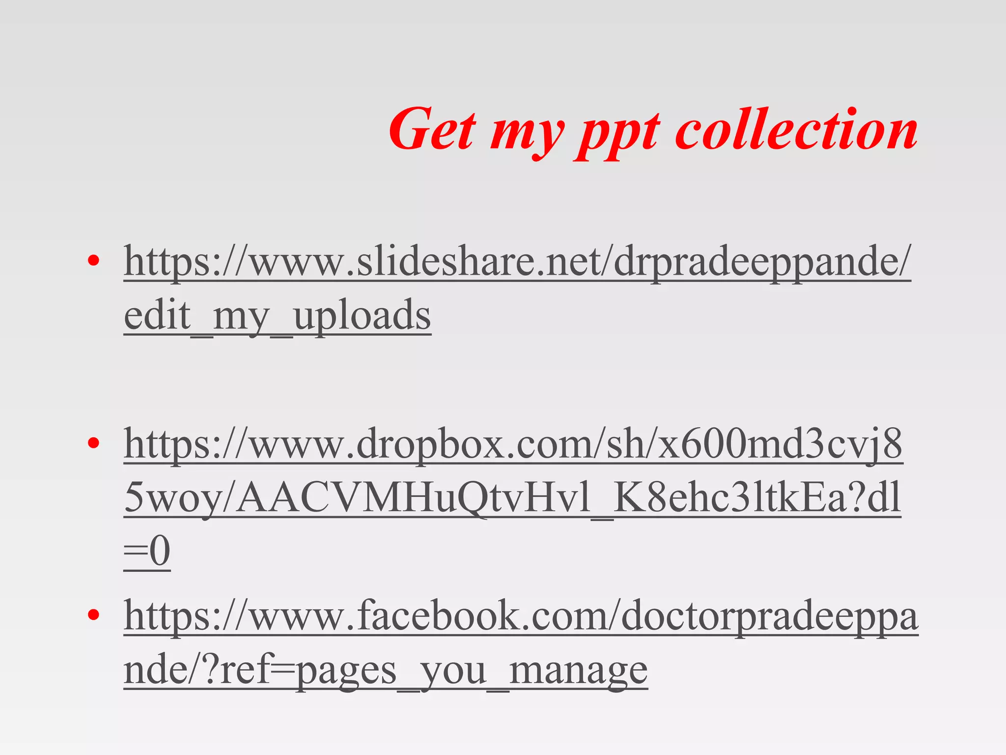 Get my ppt collection
• https://www.slideshare.net/drpradeeppande/
edit_my_uploads
• https://www.dropbox.com/sh/x600md3cvj8
5woy/AACVMHuQtvHvl_K8ehc3ltkEa?dl
=0
• https://www.facebook.com/doctorpradeeppa
nde/?ref=pages_you_manage
 