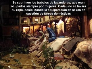 Se suprimen los trabajos de lavanderas, que eran
ocupados siempre por mujeres. Cada uno se lavará
su ropa, posibilitando la equiparación de sexos en
          cuestión de tareas domésticas
 