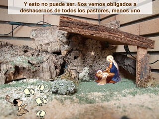 Y esto no puede ser. Nos vemos obligados a
deshacernos de todos los pastores, menos uno
 