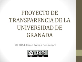 PROYECTO DE
TRANSPARENCIA DE LA
UNIVERSIDAD DE
GRANADA
© 2014 Jaime Torres Benavente
 