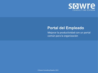 Portal del Empleado
              Mejorar la productividad con un portal
              común para la organización




© Sowre Consulting España, 2010
 