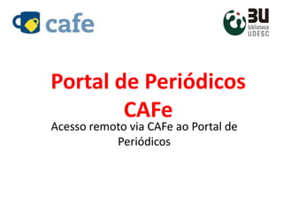 Portal de Periódicos
CAFe
Acesso remoto via CAFe ao Portal de
Periódicos
 