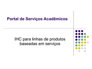 Portal de Serviços Acadêmicos



   IHC para linhas de produtos
     baseadas em serviços
 