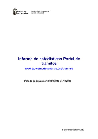 Informe de estadísticas Portal de
            trámites
   www.gobiernodecanarias.org/tramites



   Período de evaluación: 01.09.2012–31.10.2012




                                      Septiembre/Octubre 2012
 