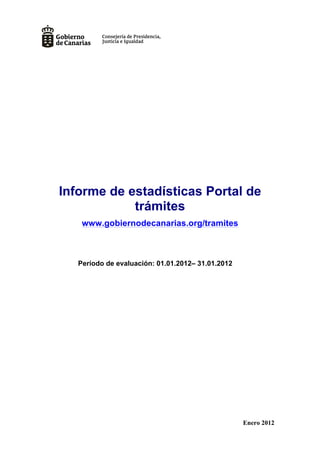 Informe de estadísticas Portal de
            trámites
    www.gobiernodecanarias.org/tramites



   Período de evaluación: 01.01.2012– 31.01.2012




                                                   Enero 2012
 