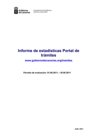 Informe de estadísticas Portal de
            trámites
   www.gobiernodecanarias.org/tramites



  Período de evaluación: 01.06.2011 – 30.06.2011




                                                   Julio 2011
 