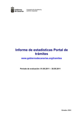 Informe de estadísticas Portal de
            trámites
   www.gobiernodecanarias.org/tramites



  Período de evaluación: 01.09.2011 – 30.09.2011




                                                   Octubre 2011
 