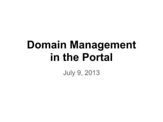 Domain Management
in the Portal
July 9, 2013
 