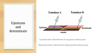Upstream
and
downstream
Up-stream refers to blood that has not yet passed a reference point
Downstream refers to blood that has already passed the reference point.
 