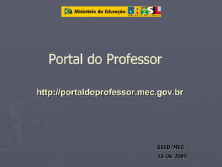 Portal do Professor

http://portaldoprofessor.mec.gov.br




                            SEED/MEC
                            15-06-2009
 