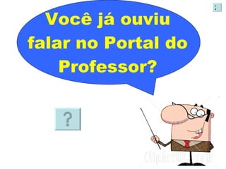 Você já ouviu falar no Portal do Professor? X 