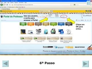 Use seu usuário e senha para acessar o Portal. Clique em OK para entrar. 6º Passo X 