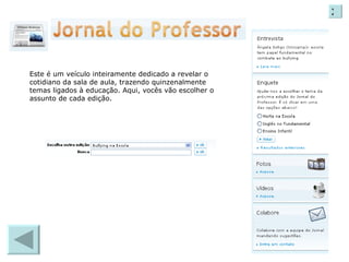 Este é um veículo inteiramente dedicado a revelar o cotidiano da sala de aula, trazendo quinzenalmente temas ligados à educação. Aqui, vocês vão escolher o assunto de cada edição.  X 