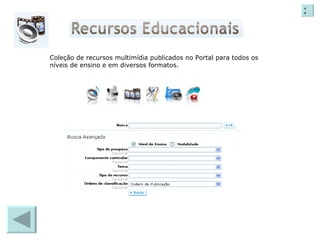 Coleção de recursos multimídia publicados no Portal para todos os níveis de ensino e em diversos formatos. X 