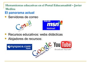 Herramientas educativas en el Portal Educamadrid – Javier Medina El panorama actual Servidores de correo Recursos educativos: webs didácticas Alojadores de recursos: Hotmail   