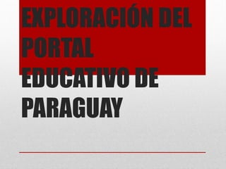 EXPLORACIÓN DEL
PORTAL
EDUCATIVO DE
PARAGUAY
 