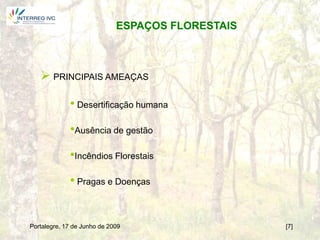 ESPAÇOS FLORESTAIS



    PRINCIPAIS AMEAÇAS

             • Desertificação humana
             •Ausência de gestão
             •Incêndios Florestais
             • Pragas e Doenças


Portalegre, 17 de Junho de 2009                   [7]
 