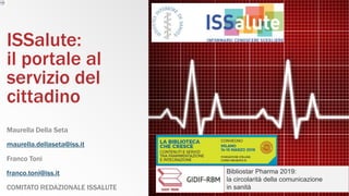 ISSalute:
il portale al
servizio del
cittadino
Maurella Della Seta
maurella.dellaseta@iss.it
Franco Toni
franco.toni@iss.it
COMITATO REDAZIONALE ISSALUTE
Bibliostar Pharma 2019:
la circolarità della comunicazione
in sanità
 