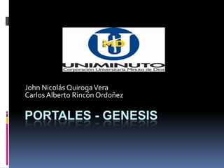 John Nicolás Quiroga Vera
Carlos Alberto Rincón Ordoñez

PORTALES - GENESIS
 