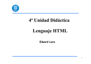 1 
4º Unidad Didáctica 
Lenguaje HTML 
Eduard Lara 
 