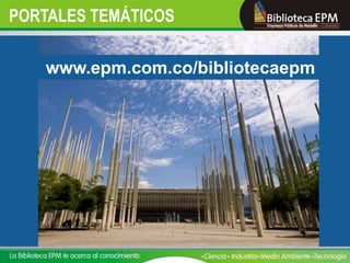 PORTALES TEMÁTICOS

   www.epm.com.co/bibliotecaepm
 
