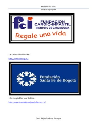 Excelsior 60 años.
Salle en Zipaquirá
Paula Alejandra Rozo Penagos.
1.4.5 Fundación Santa Fe:
http://www.fsfb.org.co/
1.4.6 Hospital San Juan de Dios.
http://www.hospitaldesanjuandedios.org.co/
 