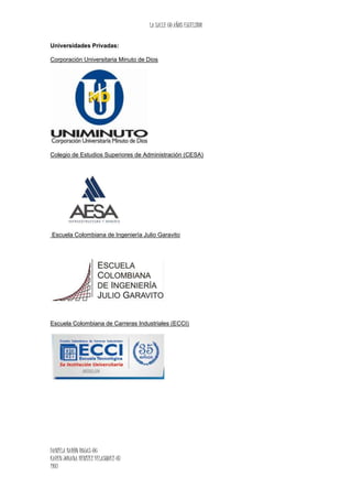 LA SALLE 60 AÑOS EXCELSIOR
DANIELA BARÒN ROJAS-06
KAREN JOHANA BENITEZ VELASQUEZ-07
1103
Universidades Privadas:
Corporación Universitaria Minuto de Dios
Colegio de Estudios Superiores de Administración (CESA)
Escuela Colombiana de Ingeniería Julio Garavito
Escuela Colombiana de Carreras Industriales (ECCI)
 