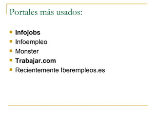 Portales más usados:

   Infojobs
   Infoempleo
   Monster
   Trabajar.com
   Recientemente Iberempleos.es
 