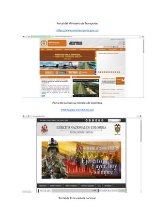 Portal del Ministerio de Transporte.
https://www.mintransporte.gov.co/
Portal de las fuerzas militares de Colombia.
http://www.ejercito.mil.co/
Portal de Procuraduría nacional.
 