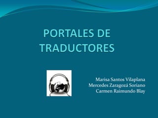 PORTALES DE TRADUCTORES Marisa Santos Vilaplana Mercedes Zaragozá Soriano Carmen Raimundo Blay 