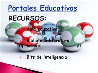 Portales EducativosRECURSOS:Aula educativaBiblioteca literatura infantil Bits de inteligencia