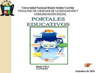 Universidad Nacional Daniel Alcides Carrión FACULTAD DE CIENCIAS DE LA EDUCACIÒN Y COMUNICACIÒN SOCIAL  PORTALES EDUCATIVOS Dante VILA CANALES Setiembre de 2010 