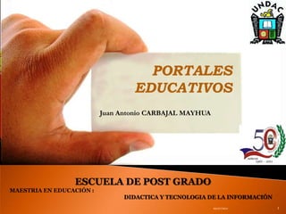 Juan Antonio CARBAJAL MAYHUA 09/07/2011 1 PORTALES EDUCATIVOS ESCUELA DE POST GRADO MAESTRIA EN EDUCACIÓN :  DIDACTICA Y TECNOLOGIA DE LA INFORMACIÓN 