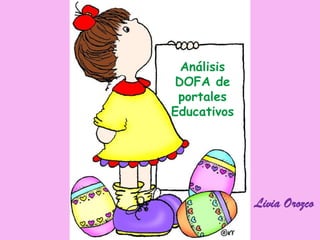 Análisis
DOFA de
 portales
Educativos




             Livia Orozco
 