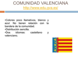 COMUNIDAD VALENCIANA
               http://www.edu.gva.es/


•Colores poco llamativos, blanco y
azul. No tienen relación con la
bandera de la comunidad.
•Distribución sencilla.
•Dos      idiomas:      castellano y
valenciano.
 