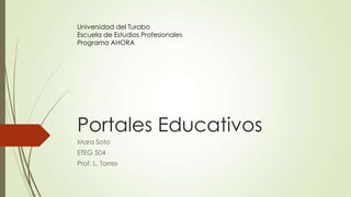 Portales Educativos
Mara Soto
ETEG 504
Prof. L. Torres
Universidad del Turabo
Escuela de Estudios Profesionales
Programa AHORA
 