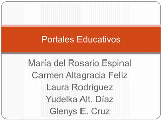 Portales Educativos
María del Rosario Espinal
Carmen Altagracia Feliz
Laura Rodríguez
Yudelka Alt. Díaz
Glenys E. Cruz

 