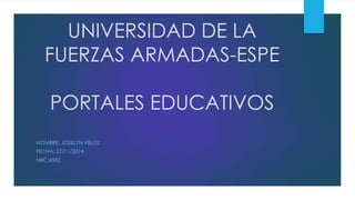 UNIVERSIDAD DE LA 
FUERZAS ARMADAS-ESPE 
PORTALES EDUCATIVOS 
NOMBRE: JOSELYN VELOZ 
FECHA: 27/11/2014 
NRC:4582 
 