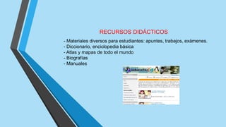 RECURSOS DIDÁCTICOS
- Materiales diversos para estudiantes: apuntes, trabajos, exámenes.
- Diccionario, enciclopedia básica
- Atlas y mapas de todo el mundo
- Biografías
- Manuales
 