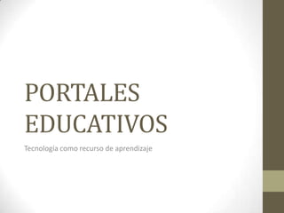 PORTALES
EDUCATIVOS
Tecnología como recurso de aprendizaje
 