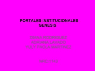 PORTALES INSTITUCIONALES
GENESIS
DIANA RODRIGUEZ
ADRIANA LAVADO
YULY PAOLA MARTINEZ
NRC:1143
 